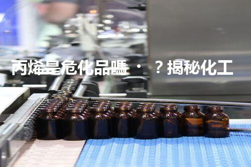丙烯是?；穯?？揭秘化工廠里的安全秘密！